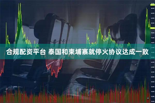 合规配资平台 泰国和柬埔寨就停火协议达成一致